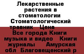 Лекарственные растения в стоматологии  Стоматологический травник › Цена ­ 456 - Все города Книги, музыка и видео » Книги, журналы   . Амурская обл.,Благовещенский р-н